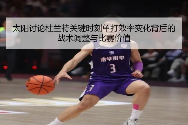 太阳讨论杜兰特关键时刻单打效率变化背后的战术调整与比赛价值