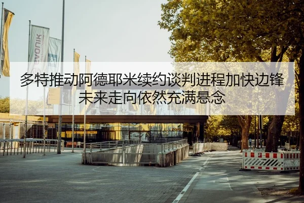 多特推动阿德耶米续约谈判进程加快边锋未来走向依然充满悬念